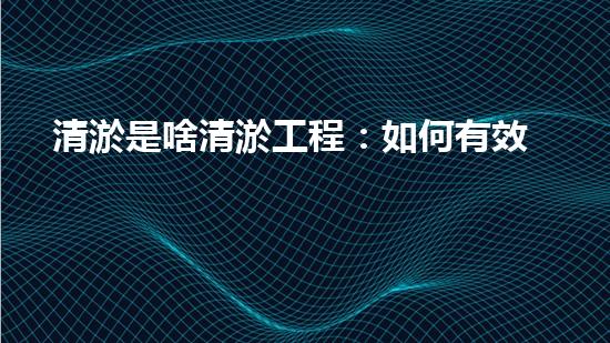 清淤是啥清淤工程：如何有效提升水體環(huán)境質(zhì)量？